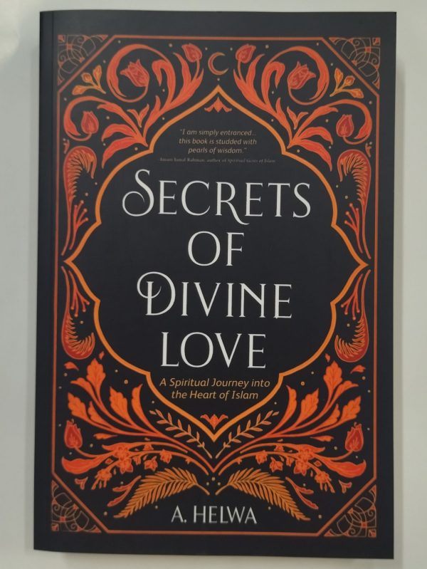 Secrets of Divine Love: A Spiritual Journey into the Heart of Islam by: A. Helwa