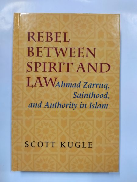Rebel between Spirit and Law: Ahmad Zarruq, Sainthood, and Authority in Islam Scott Kugle