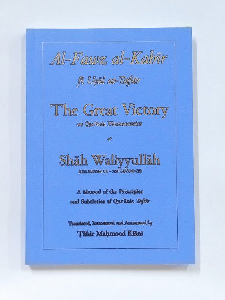 The Great Victory on Quranic Hermeneutics of Shah Waliyyullah : English Translation of Al Fawz al Kabir fi Usul al-Tafsir (Translated by Tahir Mahmood Kiani)