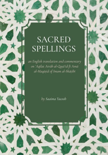 Sacred Spellings: an English translation and commentary on ʿAqīlat Atrāb al-Qaṣāʾid fī Asnā al-Maqāṣid of Imam al-Shāṭibī By: Saaima Yacoob
