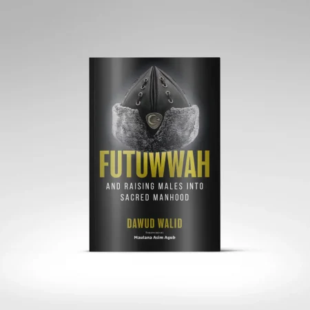 Futuwwah and Raising Males into Sacred Manhood By: Imam Dawud Walid Forward by Maulana Asim Ayub