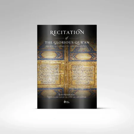 Recitation of the Glorious Qur'an: Its Virtues, Etiquettes, and Specialties By: Shaykh 'Abdullah Siraj al-Din al-Husayni