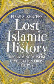 Lost Islamic History: Reclaiming Muslim Civilisation from the Past