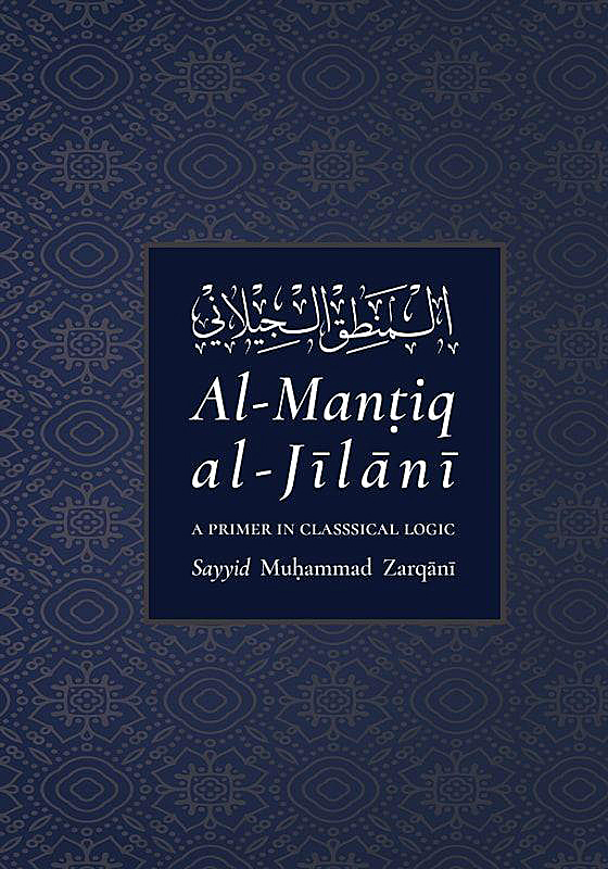 Al-Mantiq al-Jilani: A Primer In Classical Logic (Sayyid Muhammad Zarqani)